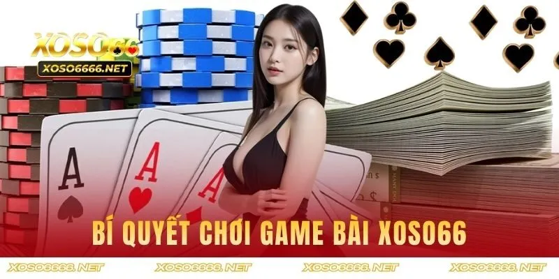 Bí quyết chơi game bài XOSO66 từ cao thủ lâu năm