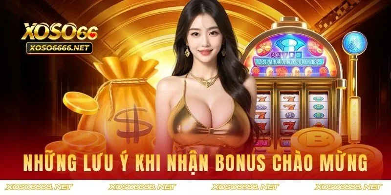 Bỏ túi những lưu ý khi tham gia nhận bonus siêu khủng